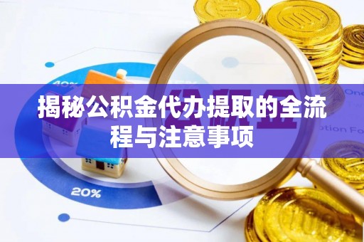 原平揭秘公积金代办提取的全流程与注意事项