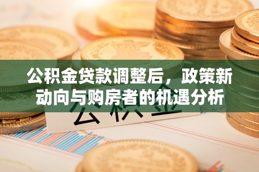原平公积金贷款调整后，政策新动向与购房者的机遇分析