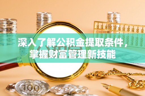 原平深入了解公积金提取条件，掌握财富管理新技能