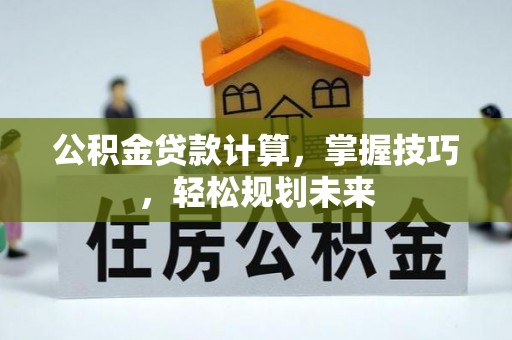 原平公积金贷款计算，掌握技巧，轻松规划未来