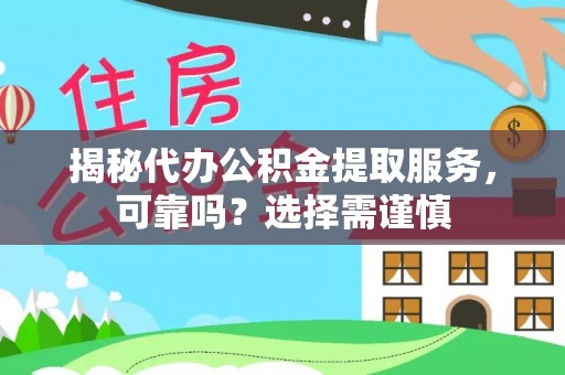 原平揭秘代办公积金提取服务，可靠吗？选择需谨慎