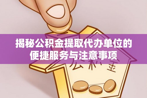 原平揭秘公积金提取代办单位的便捷服务与注意事项