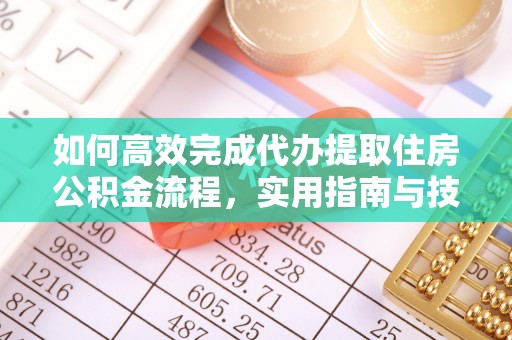原平如何高效完成代办提取住房公积金流程，实用指南与技巧