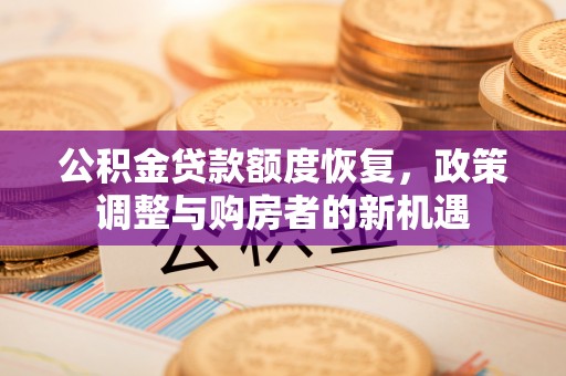 原平公积金贷款额度恢复，政策调整与购房者的新机遇