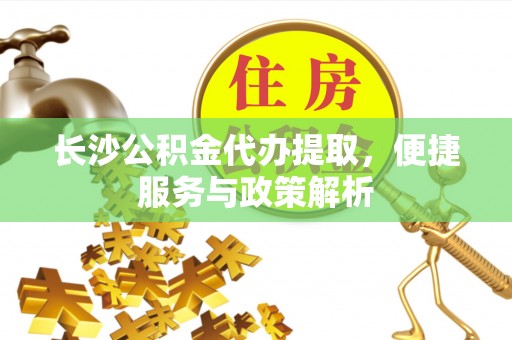 原平长沙公积金代办提取，便捷服务与政策解析