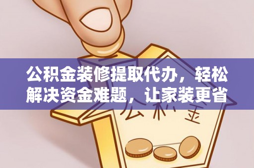 原平公积金装修提取代办，轻松解决资金难题，让家装更省心