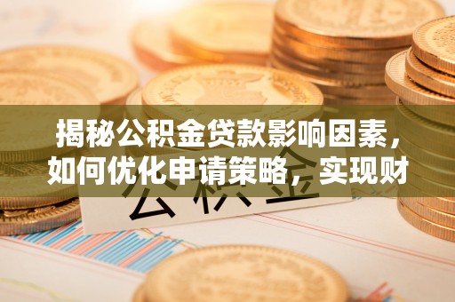 原平揭秘公积金贷款影响因素，如何优化申请策略，实现财务自由？