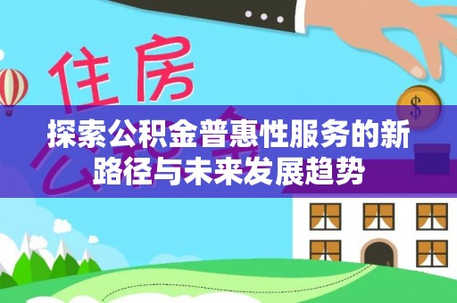 原平探索公积金普惠性服务的新路径与未来发展趋势