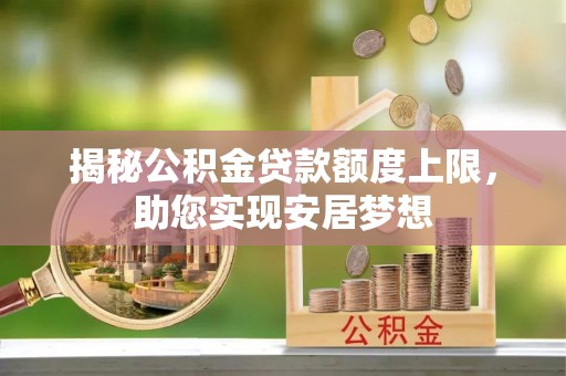 原平揭秘公积金贷款额度上限，助您实现安居梦想