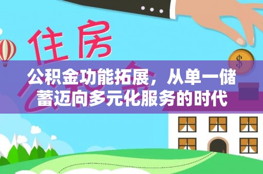原平公积金功能拓展，从单一储蓄迈向多元化服务的时代