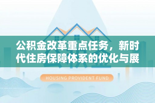 原平公积金改革重点任务，新时代住房保障体系的优化与展望