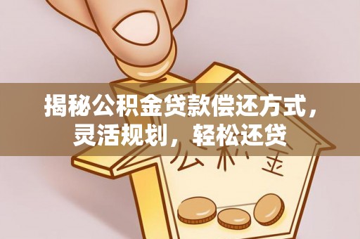原平揭秘公积金贷款偿还方式，灵活规划，轻松还贷