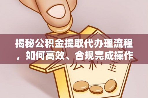 原平揭秘公积金提取代办理流程，如何高效、合规完成操作