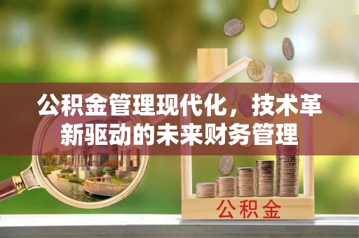 原平公积金管理现代化，技术革新驱动的未来财务管理