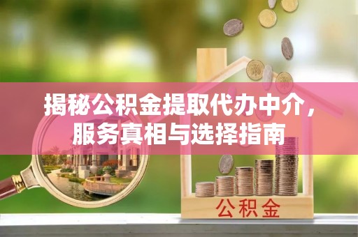 原平揭秘公积金提取代办中介，服务真相与选择指南
