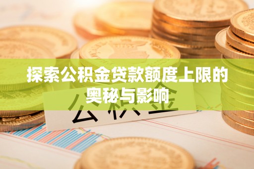 原平探索公积金贷款额度上限的奥秘与影响