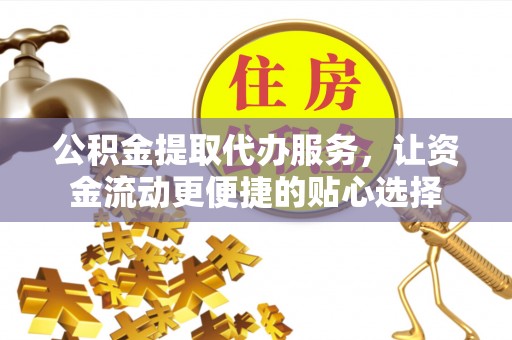 原平公积金提取代办服务，让资金流动更便捷的贴心选择