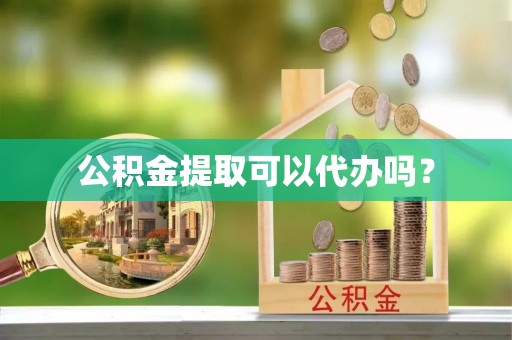 原平公积金提取可以代办吗？