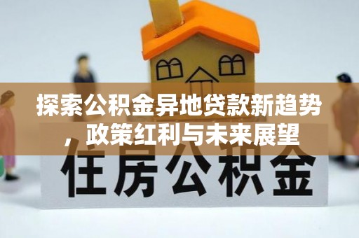 原平探索公积金异地贷款新趋势，政策红利与未来展望