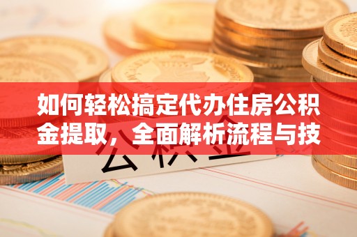 原平如何轻松搞定代办住房公积金提取，全面解析流程与技巧