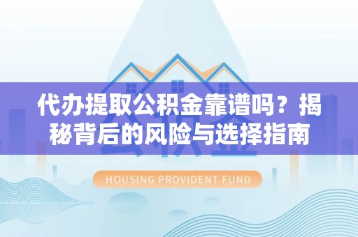 原平代办提取公积金靠谱吗？揭秘背后的风险与选择指南