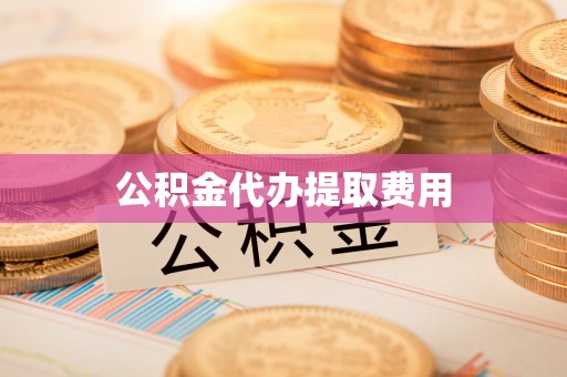 原平公积金代办提取费用