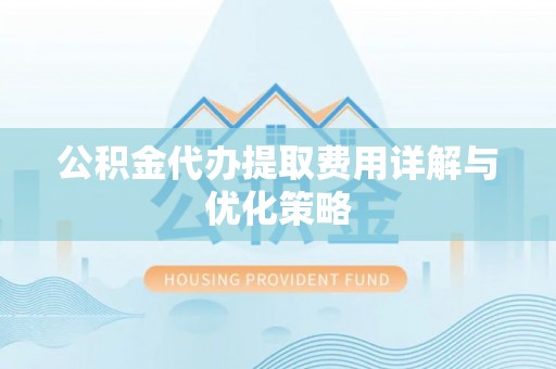 原平公积金代办提取费用详解与优化策略