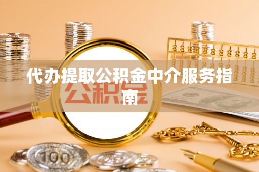 原平代办提取公积金中介服务指南