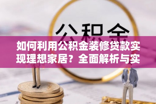 原平如何利用公积金装修贷款实现理想家居？全面解析与实用建议