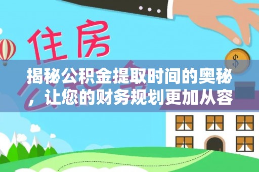 原平揭秘公积金提取时间的奥秘，让您的财务规划更加从容