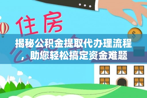 原平揭秘公积金提取代办理流程，助您轻松搞定资金难题