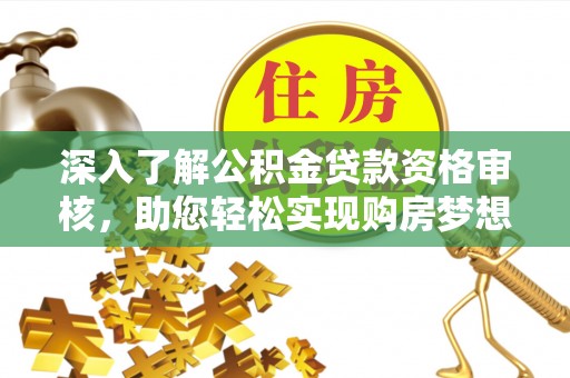 原平深入了解公积金贷款资格审核，助您轻松实现购房梦想