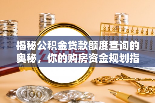 原平揭秘公积金贷款额度查询的奥秘，你的购房资金规划指南