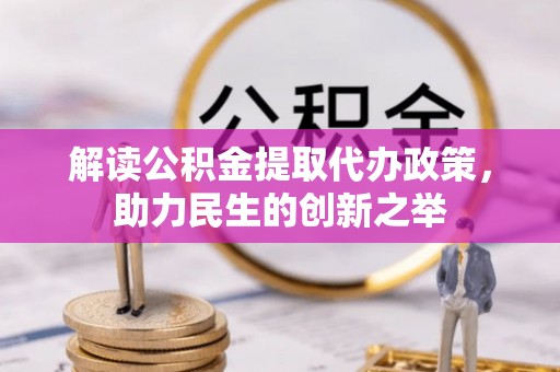 原平解读公积金提取代办政策，助力民生的创新之举