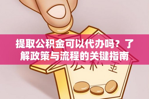 原平提取公积金可以代办吗？了解政策与流程的关键指南