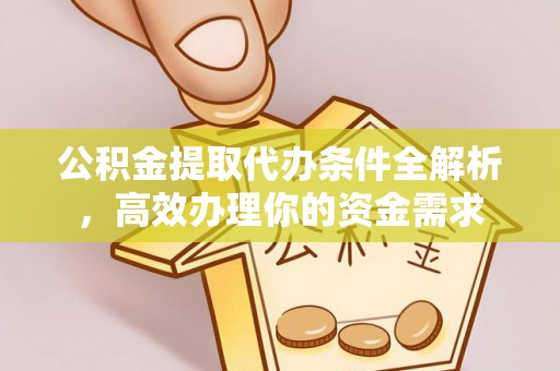 原平公积金提取代办条件全解析，高效办理你的资金需求