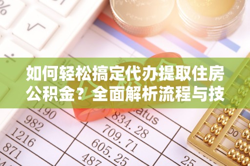 原平如何轻松搞定代办提取住房公积金？全面解析流程与技巧
