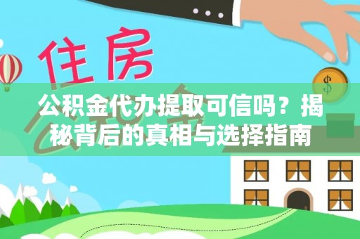 原平公积金代办提取可信吗？揭秘背后的真相与选择指南