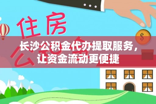 原平长沙公积金代办提取服务，让资金流动更便捷