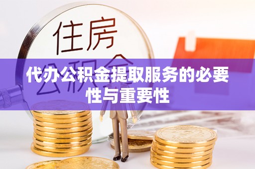 原平代办公积金提取服务的必要性与重要性