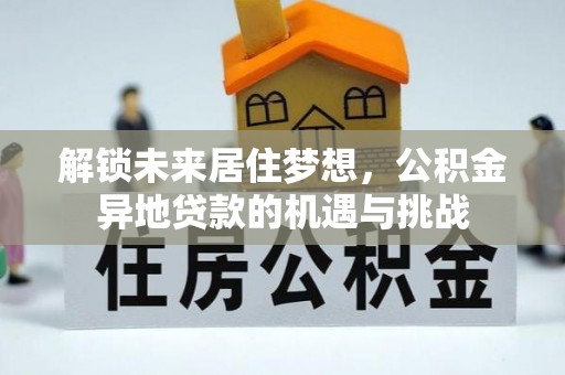 原平解锁未来居住梦想，公积金异地贷款的机遇与挑战