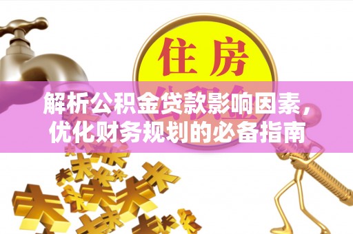 原平解析公积金贷款影响因素，优化财务规划的必备指南