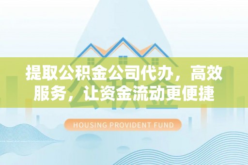 原平提取公积金公司代办，高效服务，让资金流动更便捷
