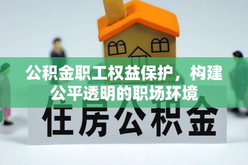 原平公积金职工权益保护，构建公平透明的职场环境