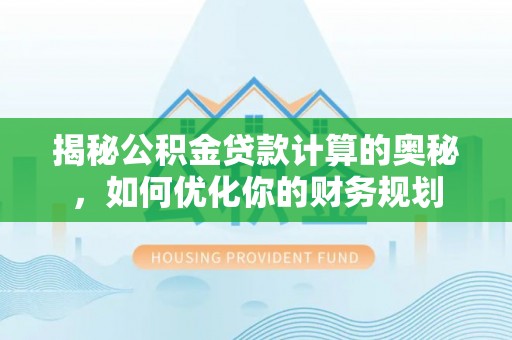 原平揭秘公积金贷款计算的奥秘，如何优化你的财务规划