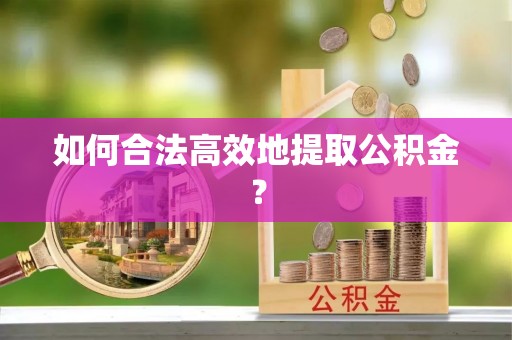 原平如何合法高效地提取公积金？