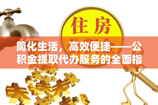 原平简化生活，高效便捷——公积金提取代办服务的全面指南