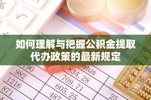 原平如何理解与把握公积金提取代办政策的最新规定