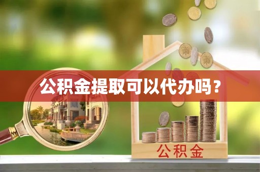 原平公积金提取可以代办吗？