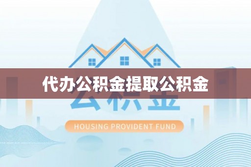 原平代办公积金提取公积金